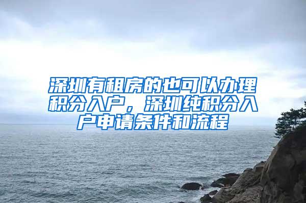 深圳有租房的也可以办理积分入户，深圳纯积分入户申请条件和流程