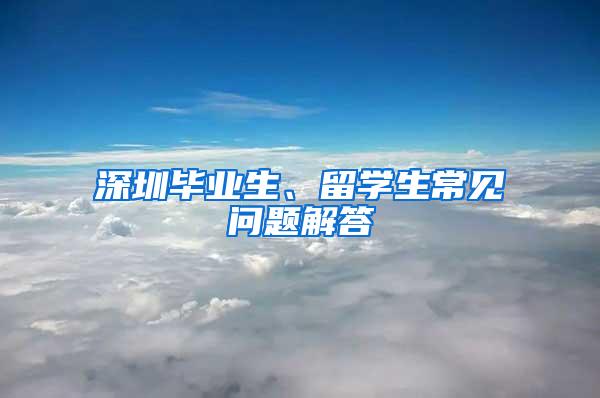 深圳毕业生、留学生常见问题解答