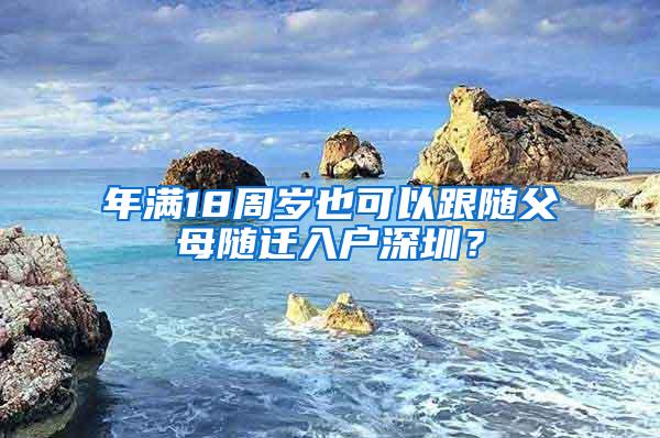 年满18周岁也可以跟随父母随迁入户深圳？