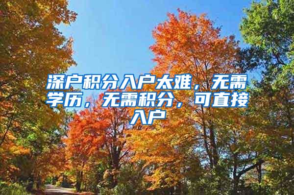 深户积分入户太难，无需学历，无需积分，可直接入户