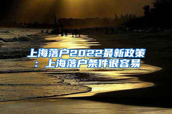 上海落户2022最新政策：上海落户条件很容易