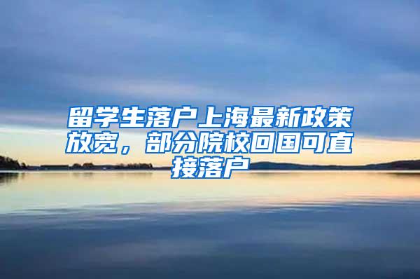 留学生落户上海最新政策放宽，部分院校回国可直接落户