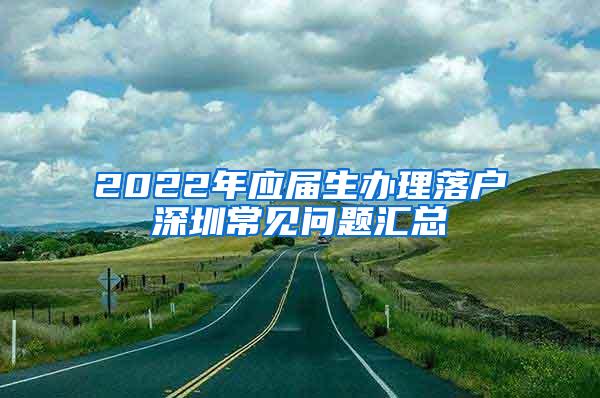 2022年应届生办理落户深圳常见问题汇总