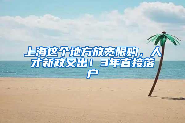 上海这个地方放宽限购，人才新政又出！3年直接落户