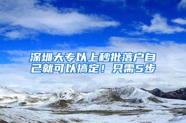 深圳大专以上秒批落户自己就可以搞定！只需5步