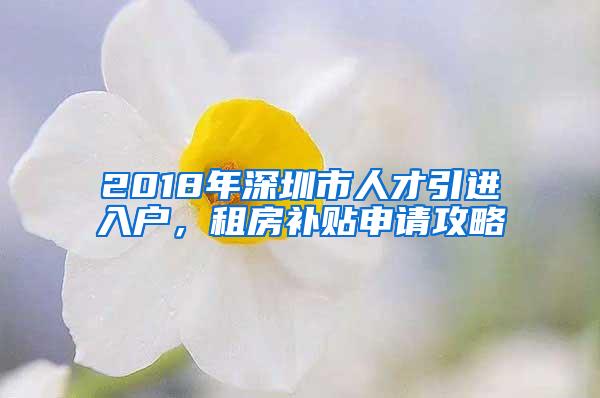 2018年深圳市人才引进入户，租房补贴申请攻略