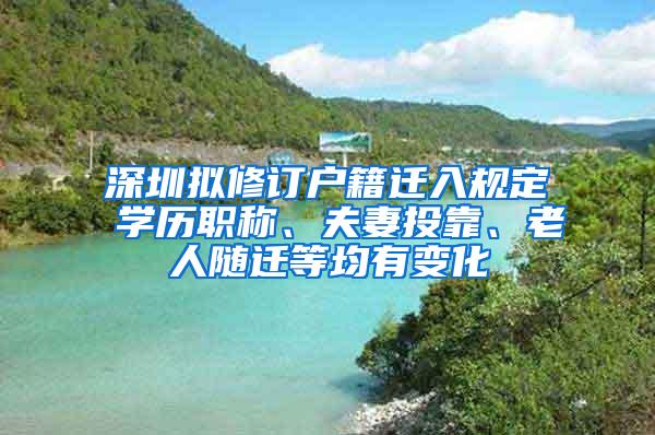 深圳拟修订户籍迁入规定 学历职称、夫妻投靠、老人随迁等均有变化