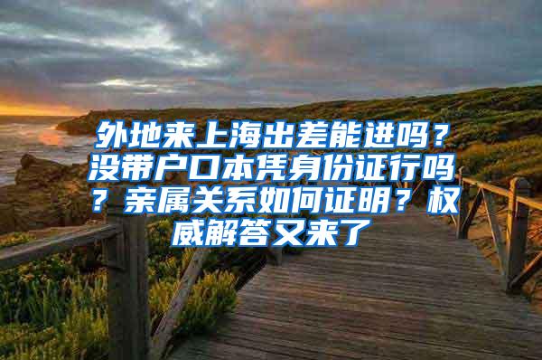 外地来上海出差能进吗？没带户口本凭身份证行吗？亲属关系如何证明？权威解答又来了