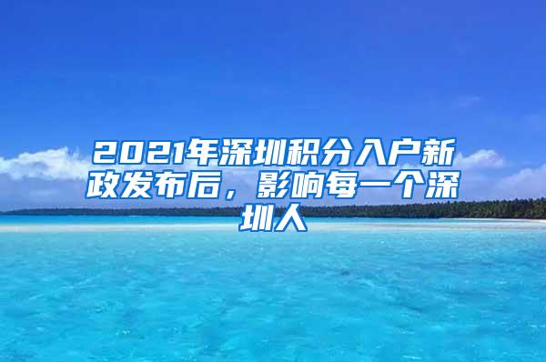 2021年深圳积分入户新政发布后，影响每一个深圳人