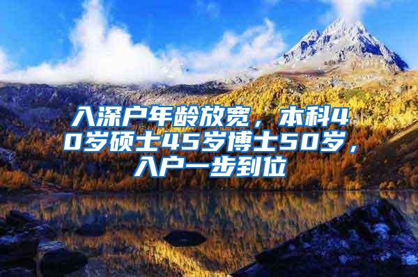 入深户年龄放宽，本科40岁硕士45岁博士50岁，入户一步到位