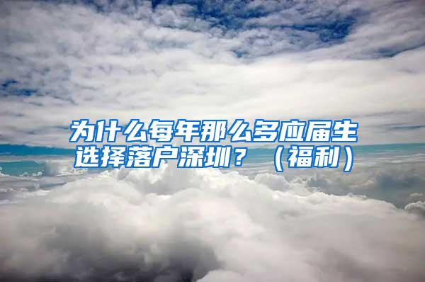 为什么每年那么多应届生选择落户深圳？（福利）