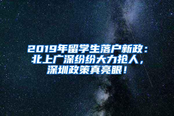 2019年留学生落户新政：北上广深纷纷大力抢人，深圳政策真亮眼！