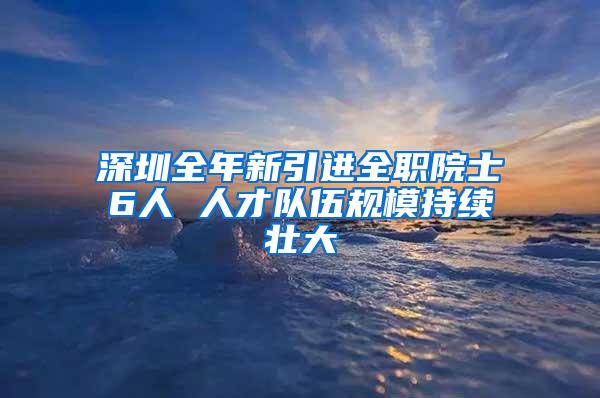 深圳全年新引进全职院士6人 人才队伍规模持续壮大