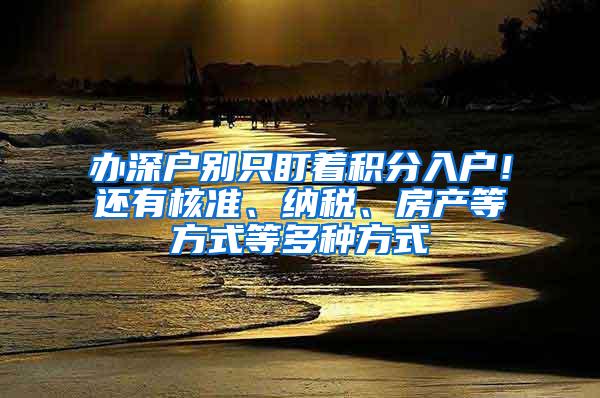 办深户别只盯着积分入户！还有核准、纳税、房产等方式等多种方式