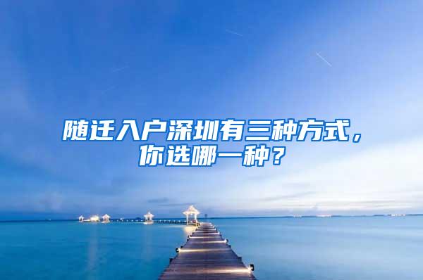 随迁入户深圳有三种方式，你选哪一种？