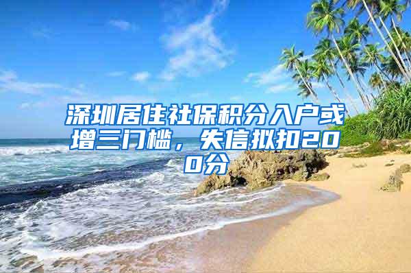 深圳居住社保积分入户或增三门槛，失信拟扣200分