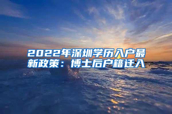 2022年深圳学历入户最新政策：博士后户籍迁入