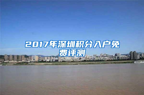 2017年深圳积分入户免费评测