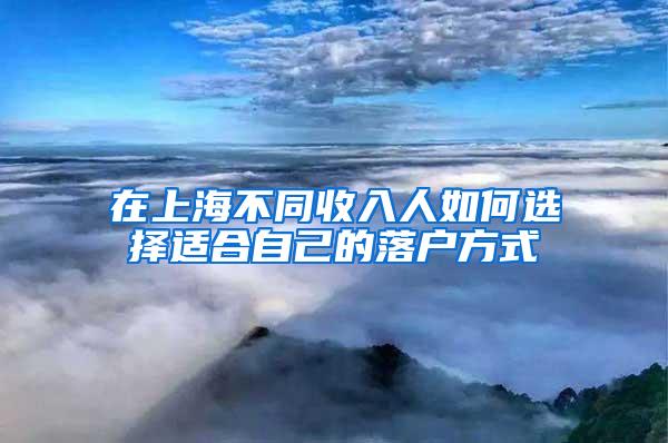 在上海不同收入人如何选择适合自己的落户方式