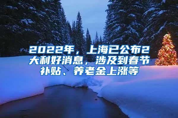 2022年，上海已公布2大利好消息，涉及到春节补贴、养老金上涨等