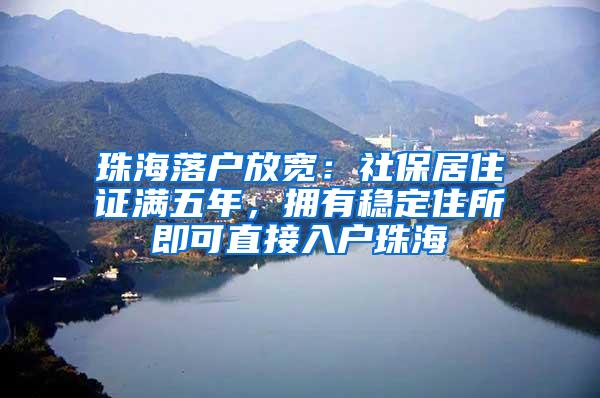 珠海落户放宽：社保居住证满五年，拥有稳定住所即可直接入户珠海