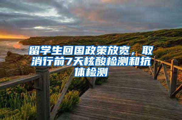 留学生回国政策放宽，取消行前7天核酸检测和抗体检测