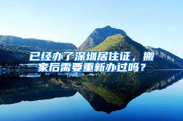 已经办了深圳居住证，搬家后需要重新办过吗？