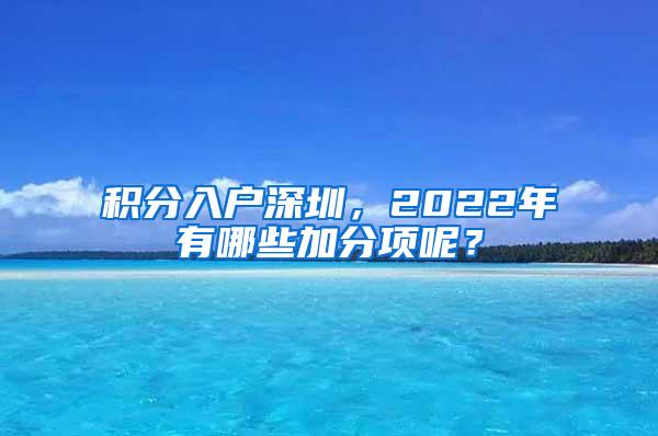 积分入户深圳，2022年有哪些加分项呢？