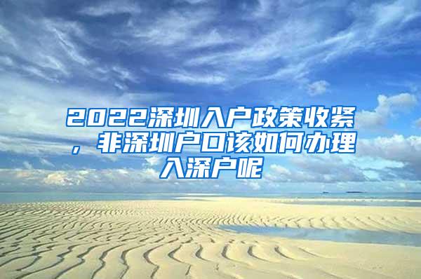 2022深圳入户政策收紧，非深圳户口该如何办理入深户呢