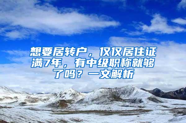 想要居转户，仅仅居住证满7年，有中级职称就够了吗？一文解析