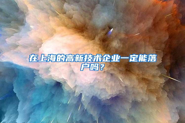 在上海的高新技术企业一定能落户吗？