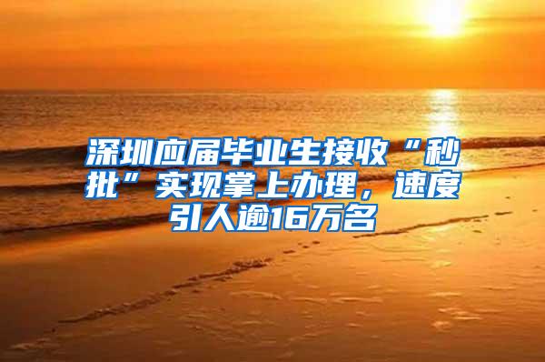 深圳应届毕业生接收“秒批”实现掌上办理，速度引人逾16万名