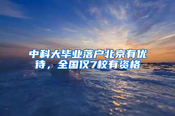 中科大毕业落户北京有优待，全国仅7校有资格