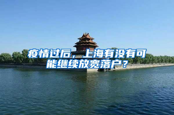 疫情过后，上海有没有可能继续放宽落户？