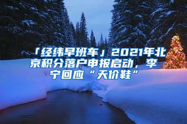 「经纬早班车」2021年北京积分落户申报启动，李宁回应“天价鞋”