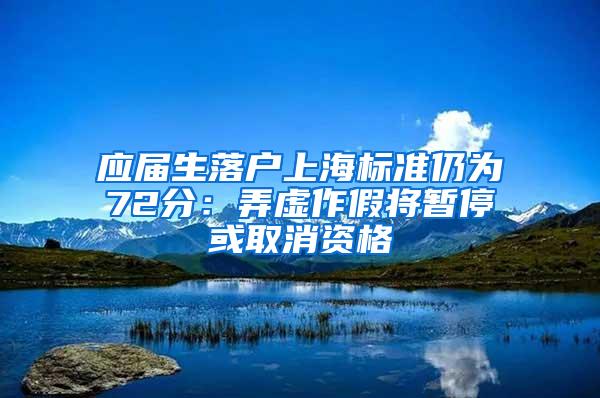 应届生落户上海标准仍为72分：弄虚作假将暂停或取消资格