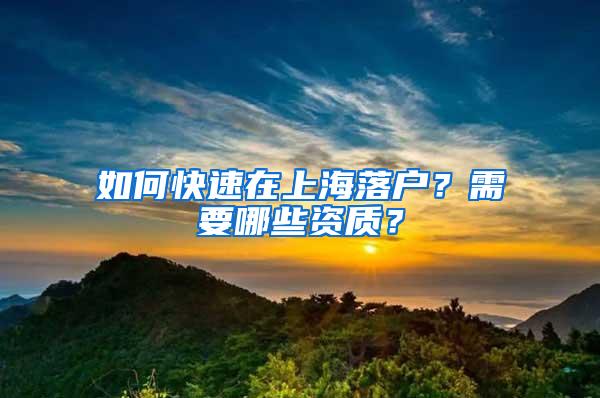 如何快速在上海落户？需要哪些资质？