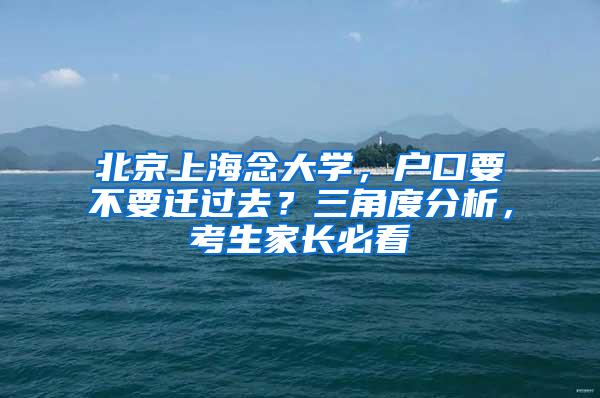 北京上海念大学，户口要不要迁过去？三角度分析，考生家长必看