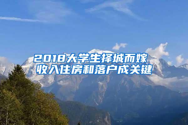 2018大学生择城而嫁 收入住房和落户成关键