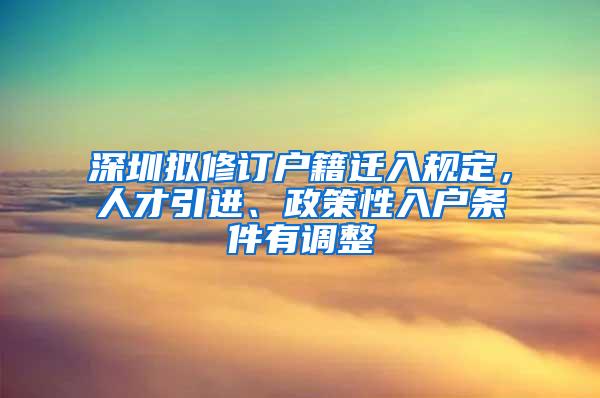 深圳拟修订户籍迁入规定，人才引进、政策性入户条件有调整