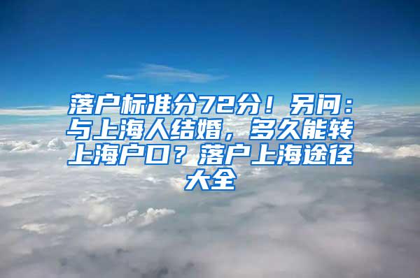 落户标准分72分！另问：与上海人结婚，多久能转上海户口？落户上海途径大全