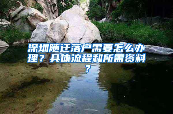 深圳随迁落户需要怎么办理？具体流程和所需资料？