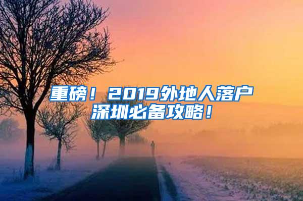 重磅！2019外地人落户深圳必备攻略！