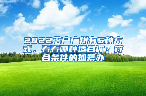 2022落户广州有5种方式，看看哪种适合你？符合条件的抓紧办