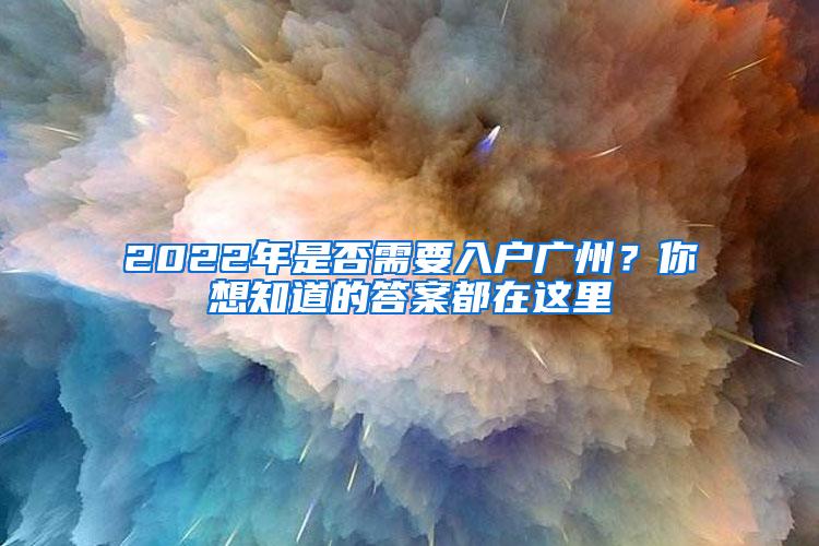 2022年是否需要入户广州？你想知道的答案都在这里