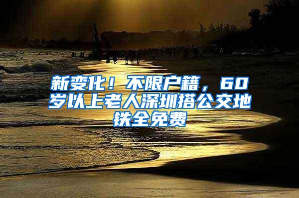 新变化！不限户籍，60岁以上老人深圳搭公交地铁全免费