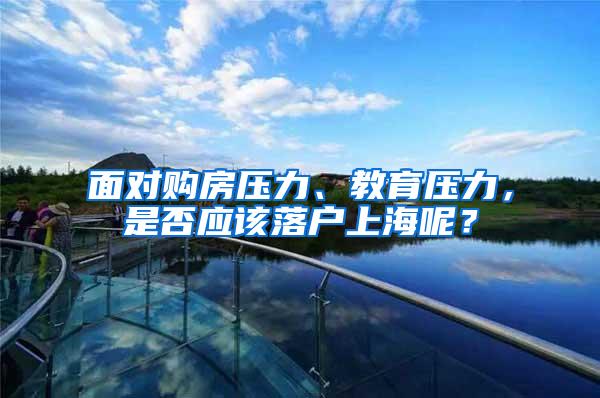 面对购房压力、教育压力，是否应该落户上海呢？
