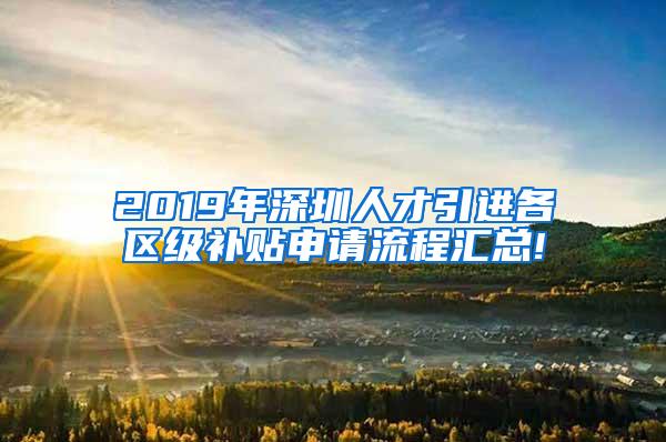 2019年深圳人才引进各区级补贴申请流程汇总!