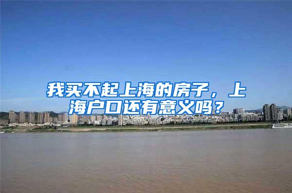 我买不起上海的房子，上海户口还有意义吗？