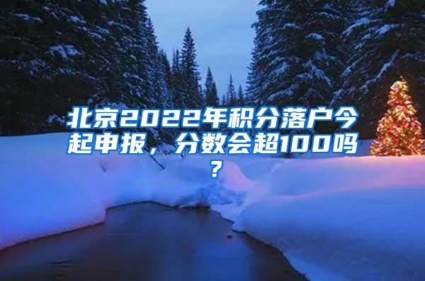 北京2022年积分落户今起申报，分数会超100吗？